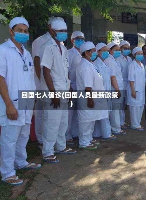 回国七人确诊(回国人员最新政策)