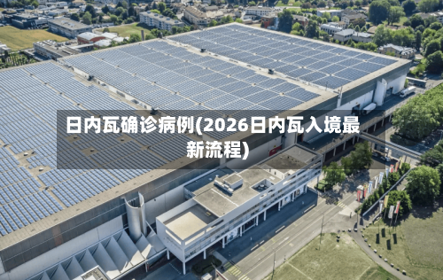 日内瓦确诊病例(2026日内瓦入境最新流程)