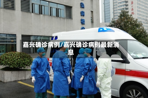 嘉兴确诊病例/嘉兴确诊病例最新消息