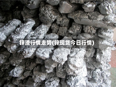 锌渣行情走势(锌现货今日行情)-第3张图片