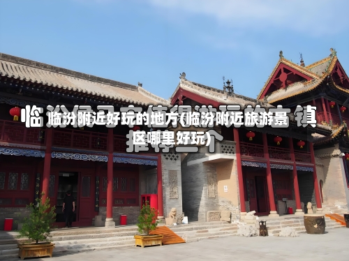 临汾附近好玩的地方(临汾附近旅游景区哪里好玩)