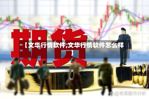 【文华行情软件,文华行情软件怎么样】-第2张图片