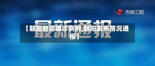 【朝阳新增确诊病例,朝阳发布情况通报】