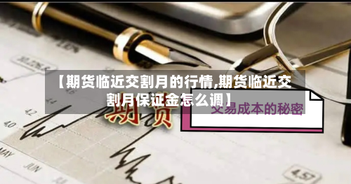 【期货临近交割月的行情,期货临近交割月保证金怎么调】