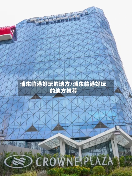 浦东临港好玩的地方/浦东临港好玩的地方推荐-第2张图片