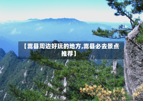 【嵩县周边好玩的地方,嵩县必去景点推荐】