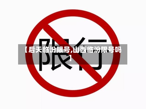 【后天临汾限号,山西临汾限号吗】