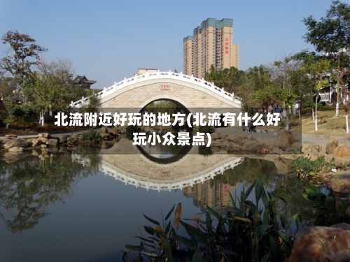 北流附近好玩的地方(北流有什么好玩小众景点)