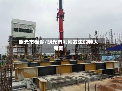 明光市确诊/明光市刚刚发生的特大新闻