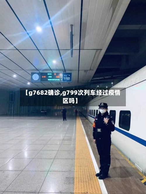 【g7682确诊,g799次列车经过疫情区吗】