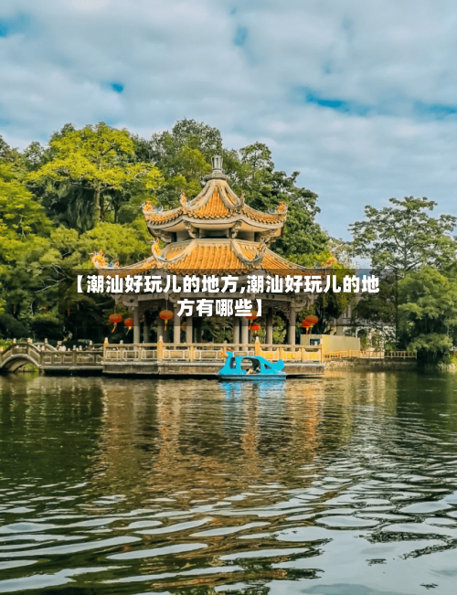 【潮汕好玩儿的地方,潮汕好玩儿的地方有哪些】-第2张图片