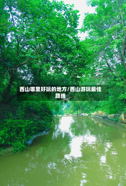 西山哪里好玩的地方/西山游玩最佳路线
