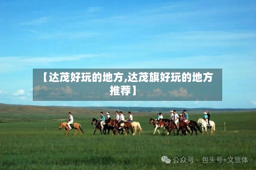 【达茂好玩的地方,达茂旗好玩的地方推荐】-第2张图片