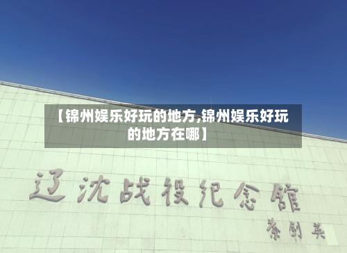 【锦州娱乐好玩的地方,锦州娱乐好玩的地方在哪】-第1张图片