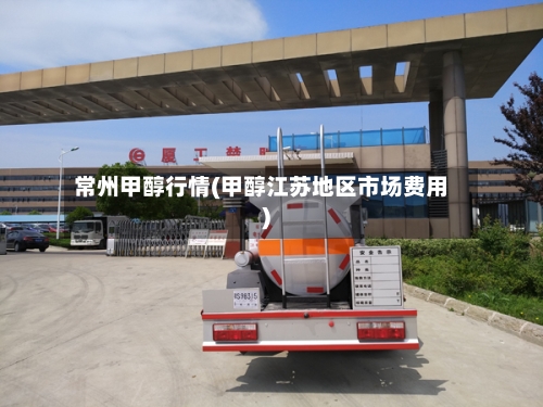 常州甲醇行情(甲醇江苏地区市场费用)