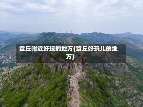 章丘附近好玩的地方(章丘好玩儿的地方)
