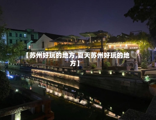 【苏州好玩的地方,夏天苏州好玩的地方】-第2张图片