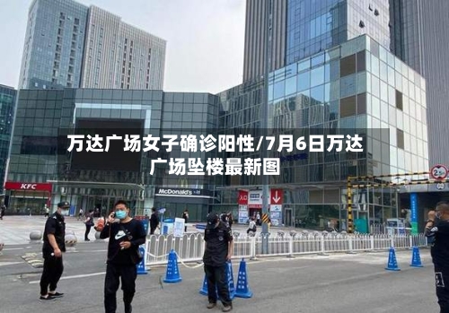 万达广场女子确诊阳性/7月6日万达广场坠楼最新图