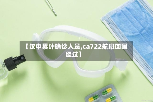 【汉中累计确诊人员,ca722航班回国经过】-第3张图片