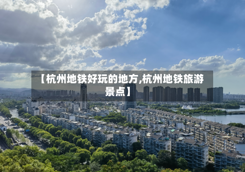 【杭州地铁好玩的地方,杭州地铁旅游景点】
