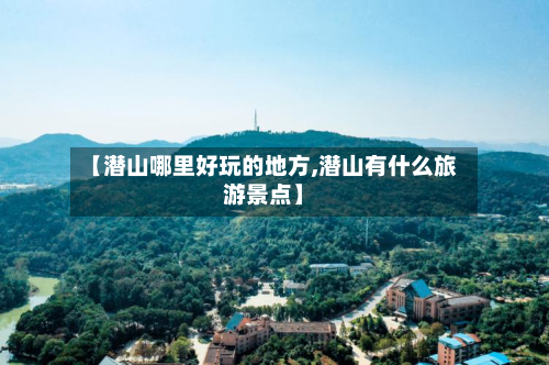 【潜山哪里好玩的地方,潜山有什么旅游景点】-第2张图片